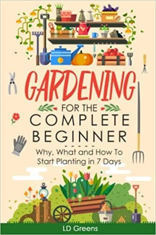 Gardening For Complete Beginners: Why, What and How To Start Planting In 7 Days! (Gardening For The